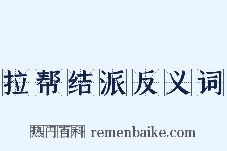 拉帮结派反义词是什么意思的图片